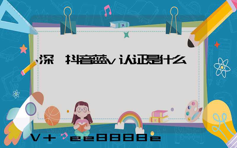 深圳抖音蓝v认证是什么