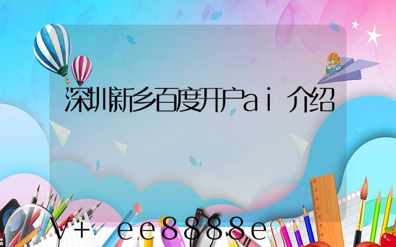深圳新乡百度开户ai介绍