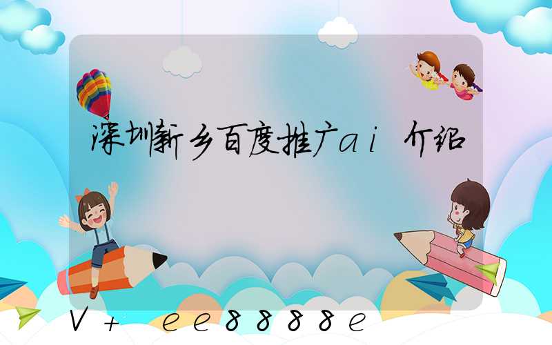 深圳新乡百度推广ai介绍