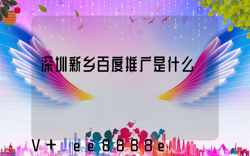 深圳新乡百度推广是什么