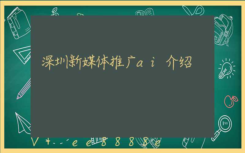 深圳新媒体推广ai介绍