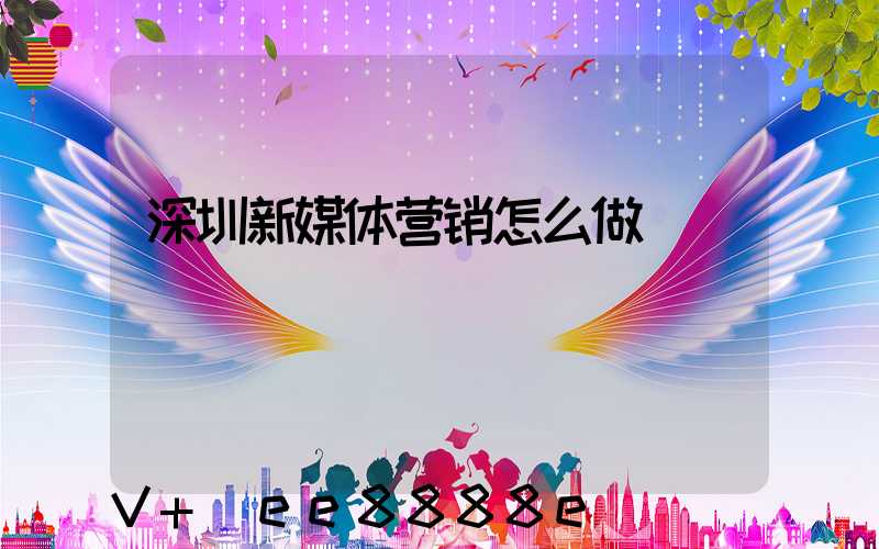 深圳新媒体营销怎么做