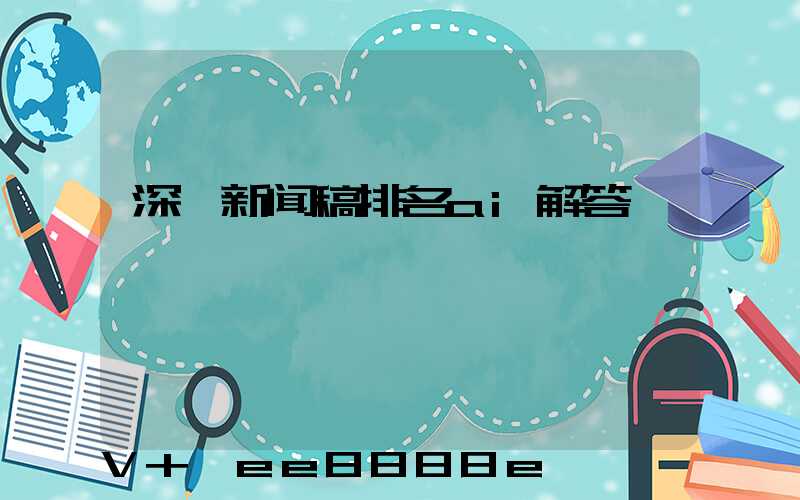 深圳新闻稿排名ai解答