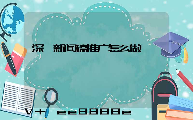 深圳新闻稿推广怎么做