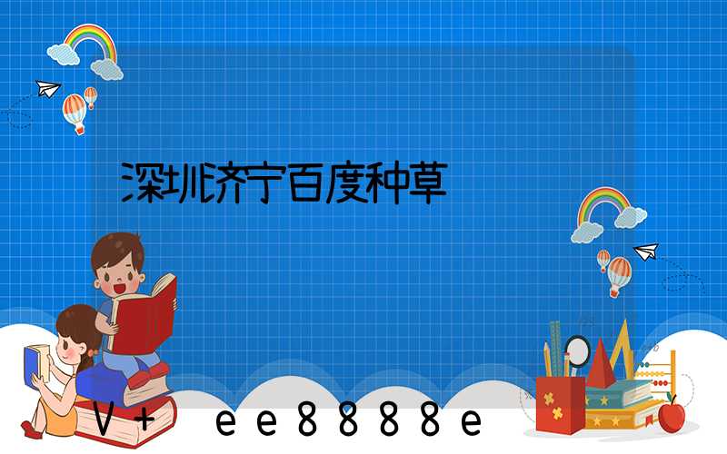 深圳济宁百度种草
