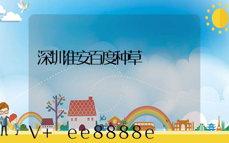 深圳淮安百度种草