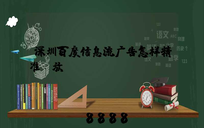 深圳百度信息流广告怎样精准投放
