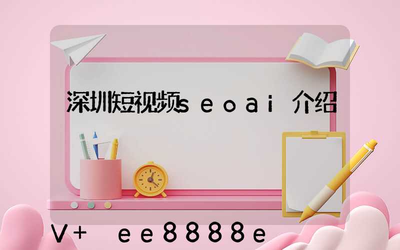 深圳短视频seoai介绍