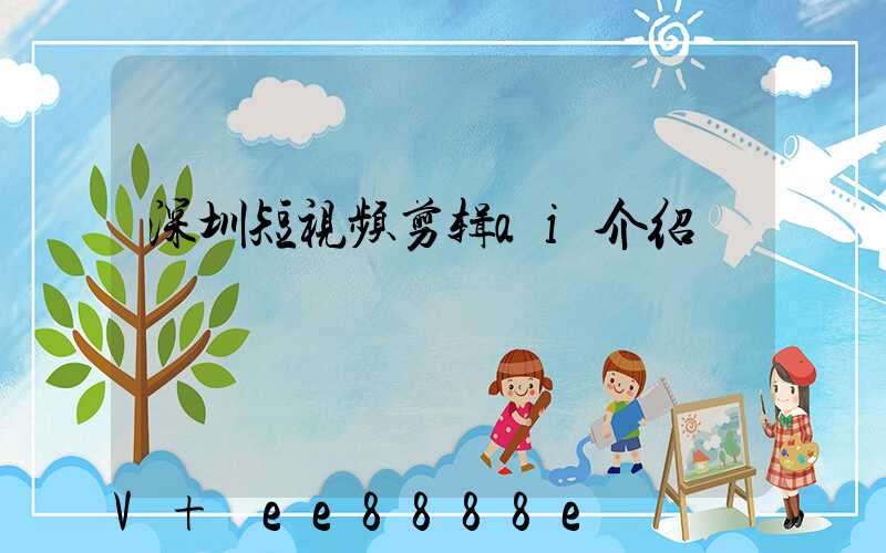 深圳短视频剪辑ai介绍