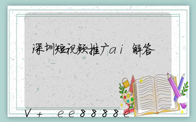 深圳短视频推广ai解答