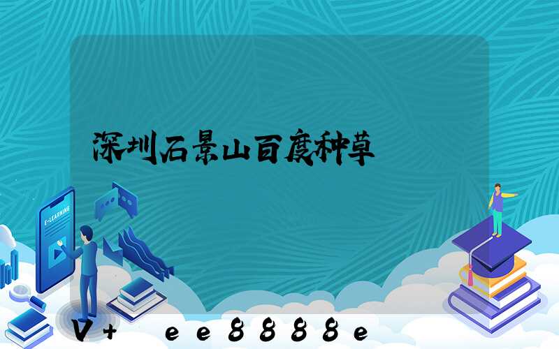 深圳石景山百度种草