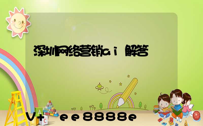 深圳网络营销ai解答
