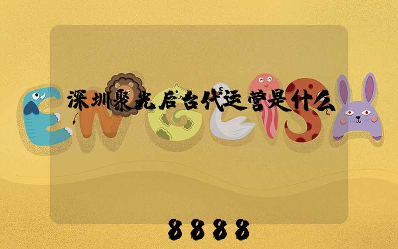深圳聚光后台代运营是什么
