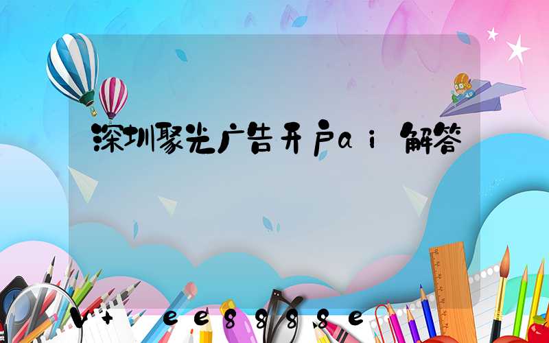 深圳聚光广告开户ai解答
