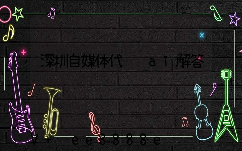 深圳自媒体代运营ai解答