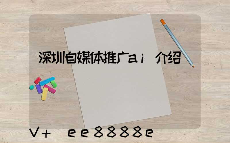 深圳自媒体推广ai介绍