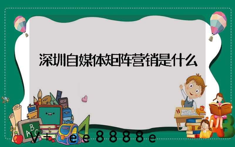 深圳自媒体矩阵营销是什么