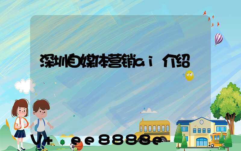 深圳自媒体营销ai介绍
