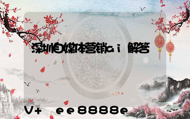 深圳自媒体营销ai解答
