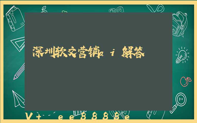 深圳软文营销ai解答
