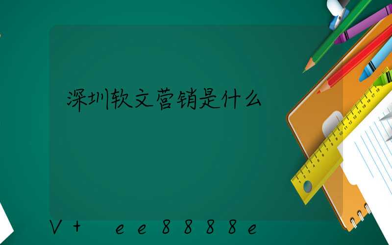 深圳软文营销是什么