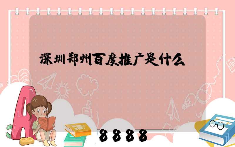 深圳郑州百度推广是什么
