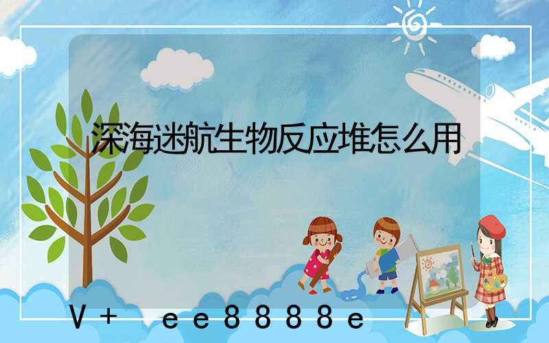深海迷航生物反应堆怎么用