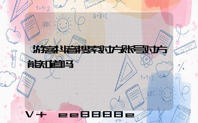 游客抖音搜索对方账号对方能知道吗