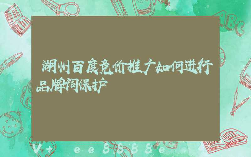 湖州百度竞价推广如何进行品牌词保护