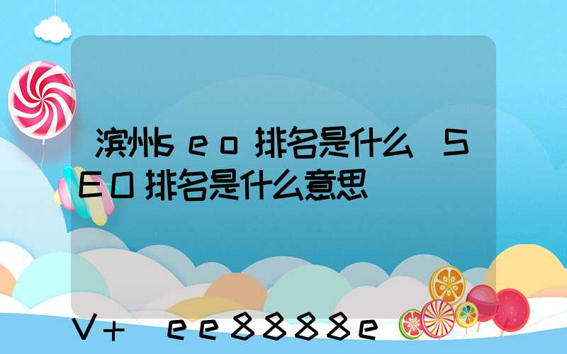 滨州seo排名是什么(SEO排名是什么意思)