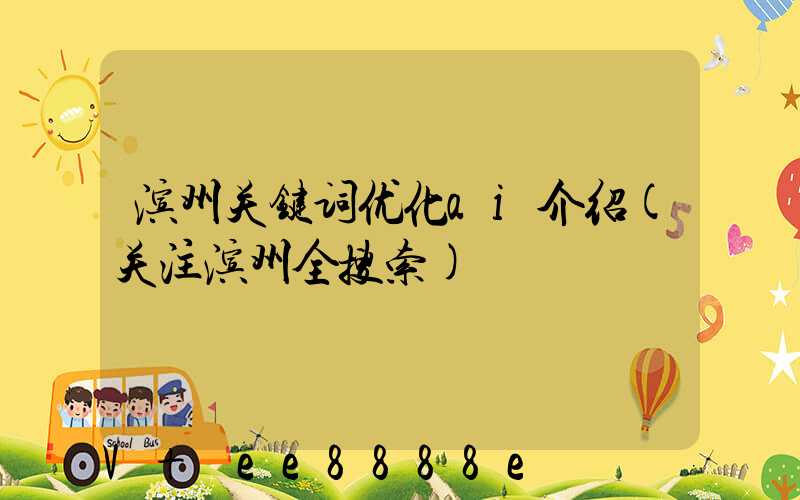滨州关键词优化ai介绍(关注滨州全搜索)