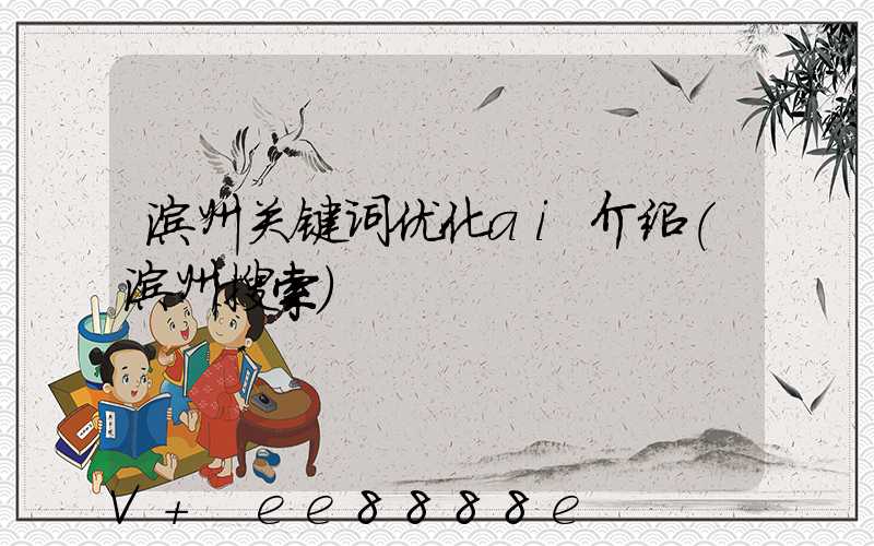 滨州关键词优化ai介绍(滨州搜索)