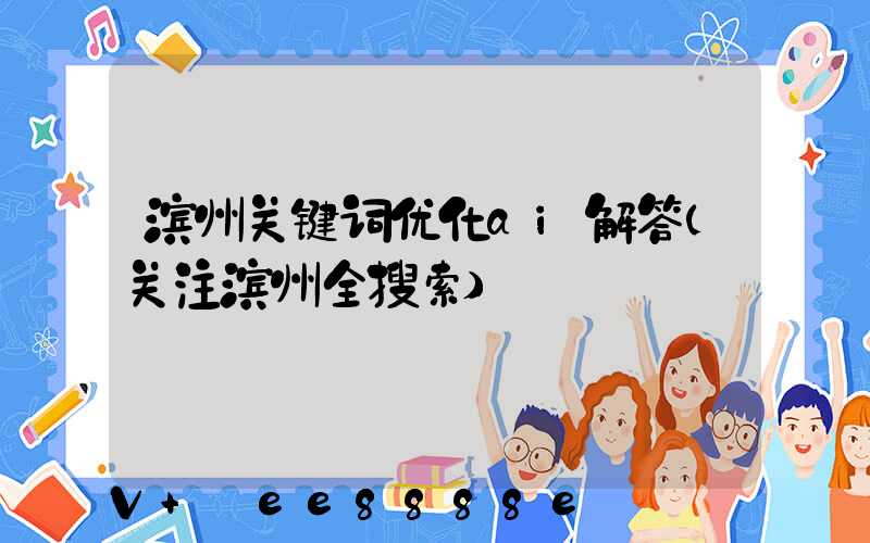 滨州关键词优化ai解答(关注滨州全搜索)