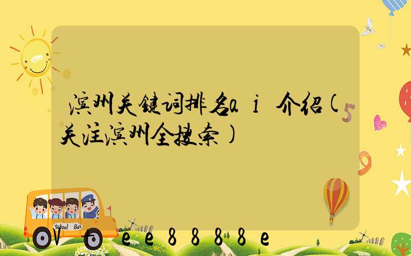 滨州关键词排名ai介绍(关注滨州全搜索)