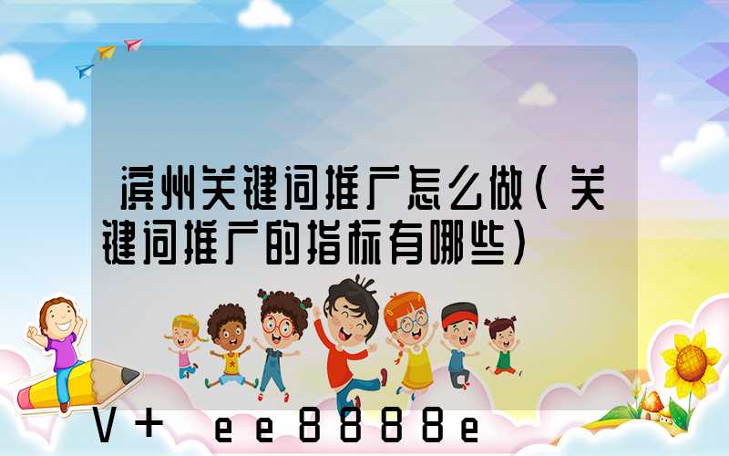 滨州关键词推广怎么做(关键词推广的指标有哪些)