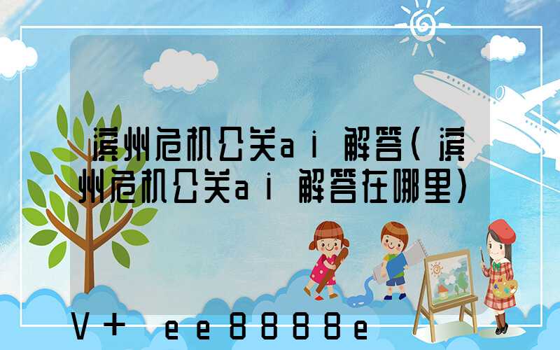 滨州危机公关ai解答(滨州危机公关ai解答在哪里)