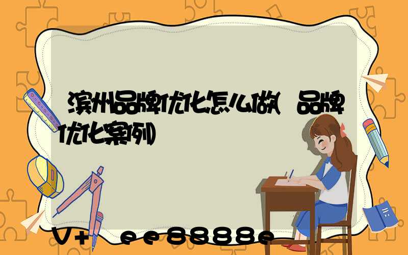 滨州品牌优化怎么做(品牌优化案例)