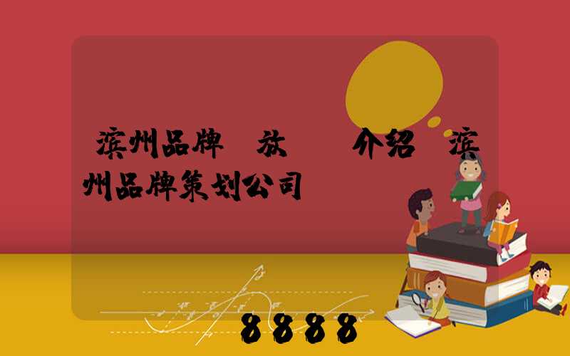滨州品牌投放ai介绍(滨州品牌策划公司)