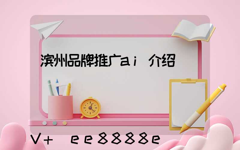 滨州品牌推广ai介绍