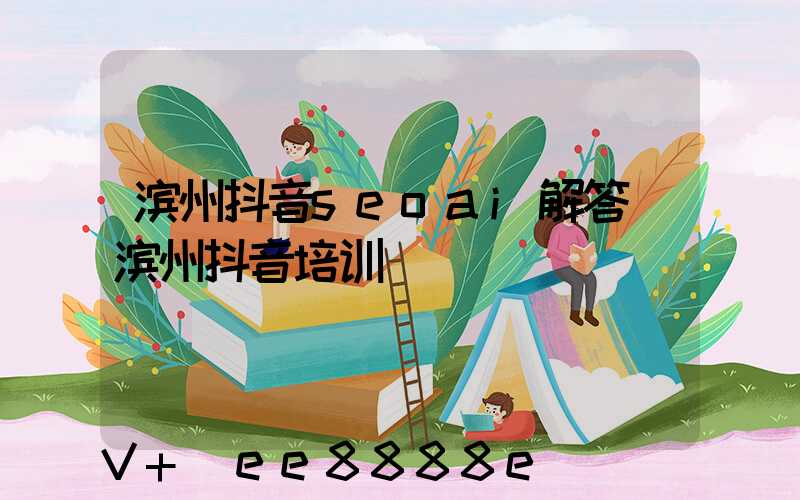 滨州抖音seoai解答(滨州抖音培训)