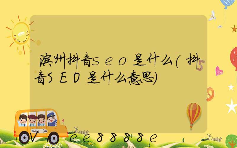滨州抖音seo是什么(抖音SEO是什么意思)