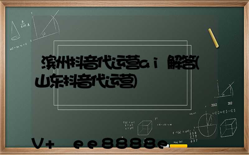 滨州抖音代运营ai解答(山东抖音代运营)