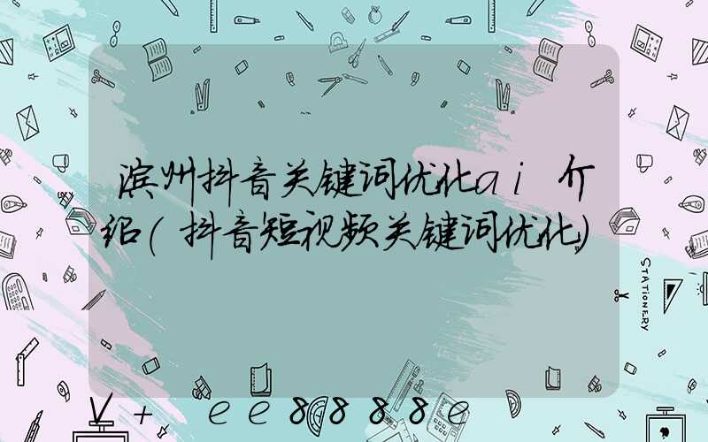 滨州抖音关键词优化ai介绍(抖音短视频关键词优化)