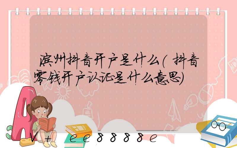 滨州抖音开户是什么(抖音零钱开户认证是什么意思)