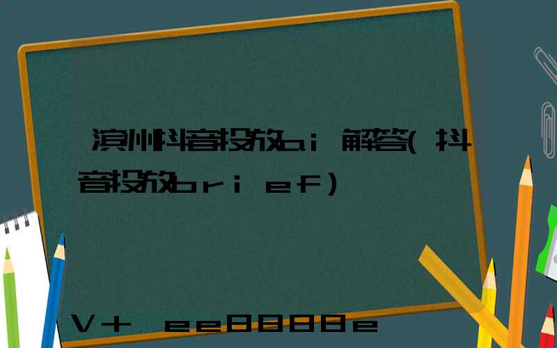 滨州抖音投放ai解答(抖音投放brief)