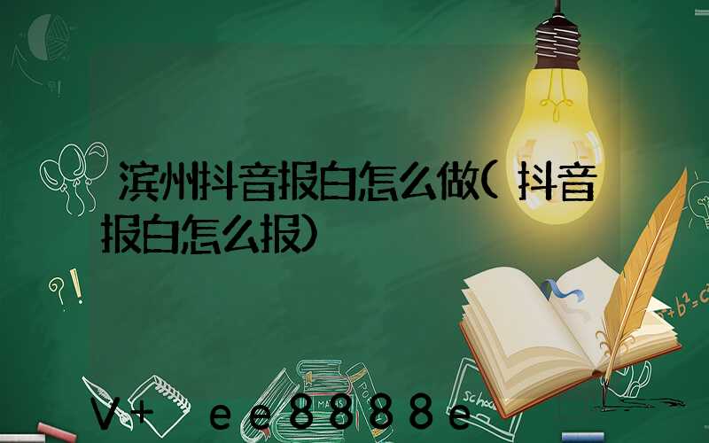滨州抖音报白怎么做(抖音报白怎么报)