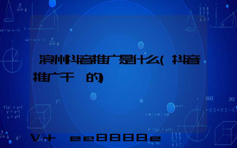 滨州抖音推广是什么(抖音推广干嘛的)