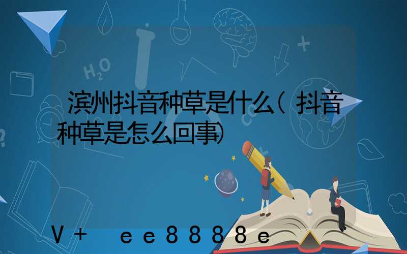 滨州抖音种草是什么(抖音种草是怎么回事)