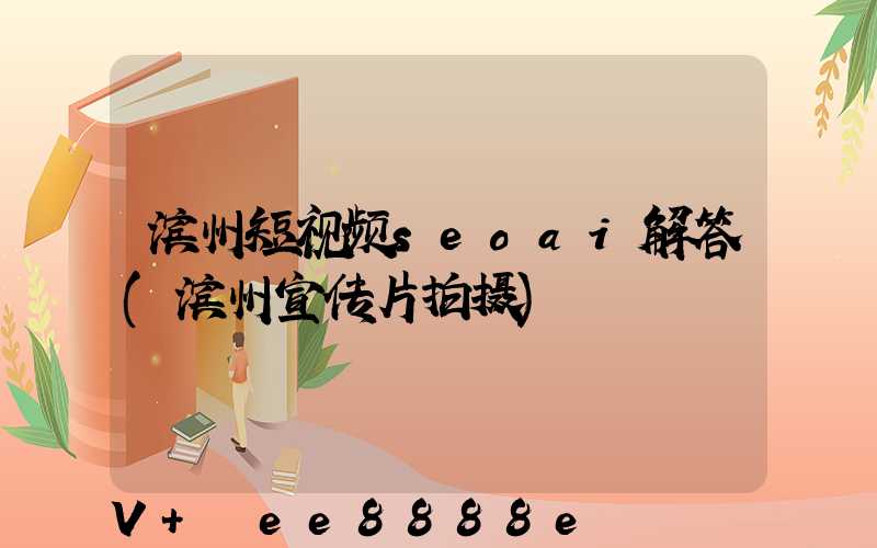 滨州短视频seoai解答(滨州宣传片拍摄)
