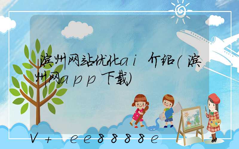 滨州网站优化ai介绍(滨州网app下载)